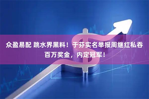 众盈易配 跳水界黑料！于芬实名举报周继红私吞百万奖金，内定冠军！