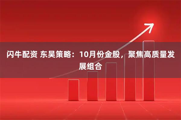 闪牛配资 东吴策略：10月份金股，聚焦高质量发展组合