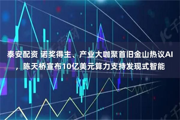 泰安配资 诺奖得主、产业大咖聚首旧金山热议AI，陈天桥宣布10亿美元算力支持发现式智能