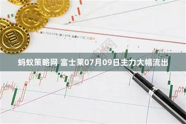 蚂蚁策略网 富士莱07月09日主力大幅流出