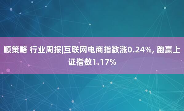 顺策略 行业周报|互联网电商指数涨0.24%, 跑赢上证指数1.17%