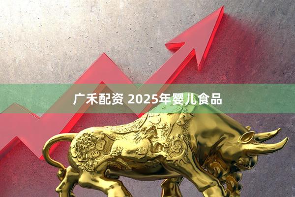 广禾配资 2025年婴儿食品