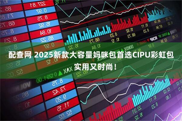 配查网 2025新款大容量妈咪包首选CIPU彩虹包，实用又时尚！